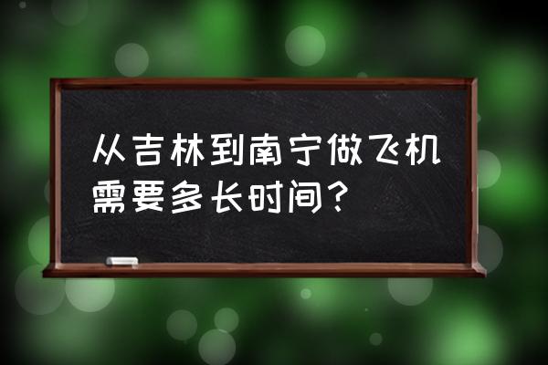 吉安有没有去南宁的飞机票 从吉林到南宁做飞机需要多长时间？