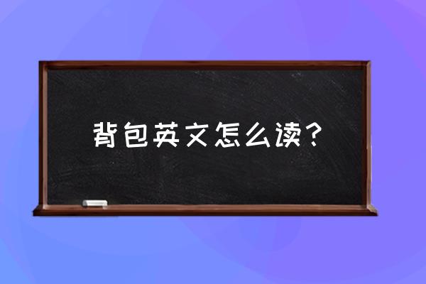 双肩背包怎么读英语 背包英文怎么读？