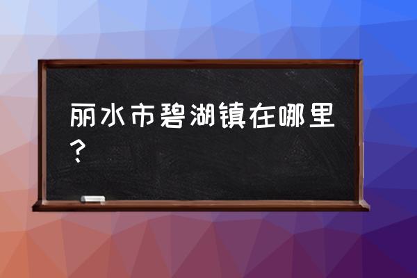 丽水万地坐到碧湖怎么坐 丽水市碧湖镇在哪里？