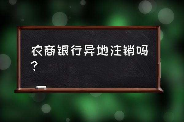 农商银行借记卡能异地注销吗 农商银行异地注销吗？