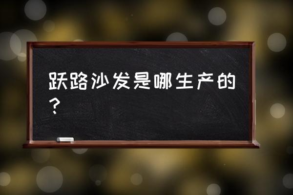 香河沙发厂主要在哪里 跃路沙发是哪生产的？