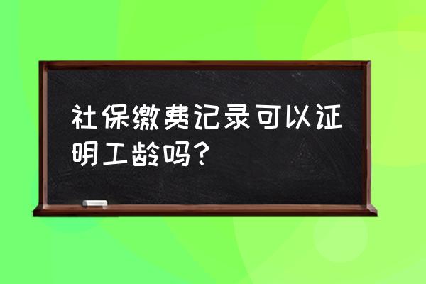 是不是交了社保就可以算工龄 社保缴费记录可以证明工龄吗？