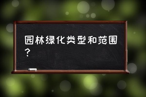 工程里面园林绿化包括哪些 园林绿化类型和范围？