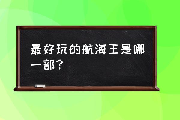 海贼王黄金帝是哪一节 最好玩的航海王是哪一部？