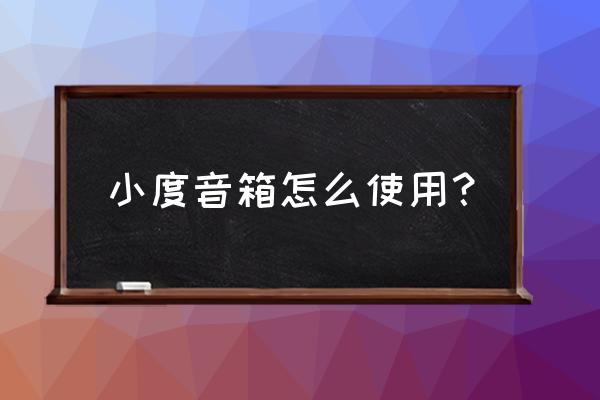 百度小度智能音箱怎么使用 小度音箱怎么使用？