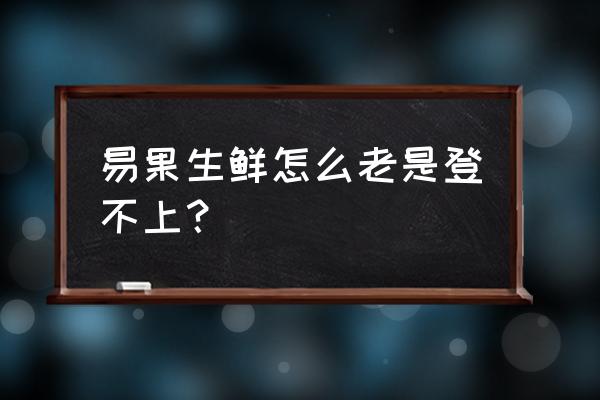 易果生鲜员工多少 易果生鲜怎么老是登不上？