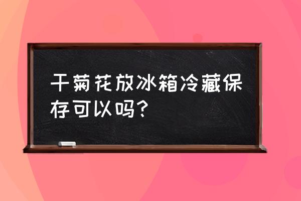 菊花放冰箱发潮怎么办 干菊花放冰箱冷藏保存可以吗？