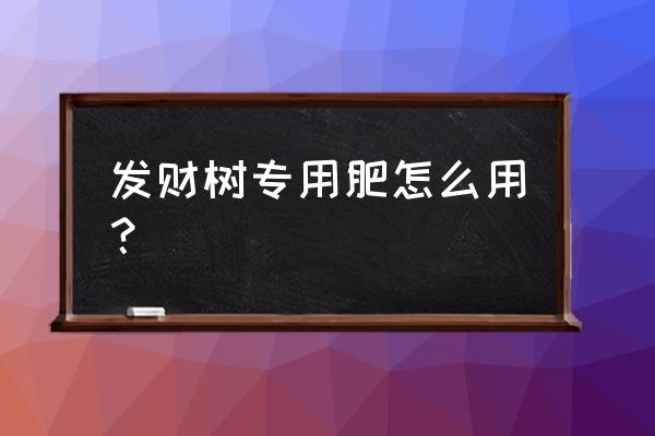 发财树适合上复合肥吗 发财树专用肥怎么用？