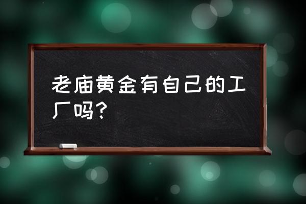 南昌有上海老庙黄金吗 老庙黄金有自己的工厂吗？