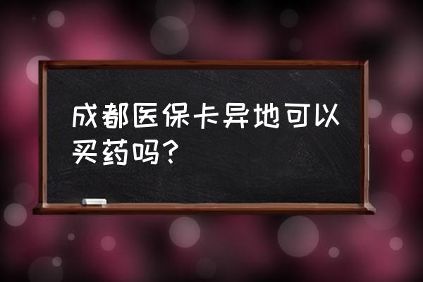 成都社保卡在沧州能用吗 成都医保卡异地可以买药吗？