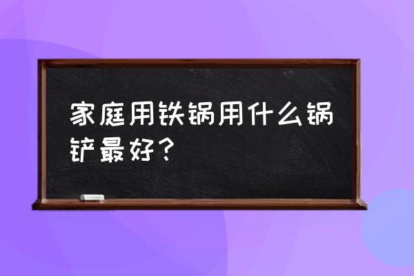 能给推荐个不粘锅的铲子吗 家庭用铁锅用什么锅铲最好？