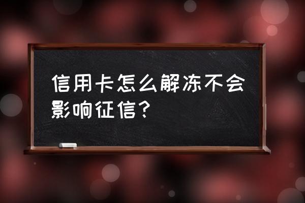 信用卡解冻需要查征信吗 信用卡怎么解冻不会影响征信？