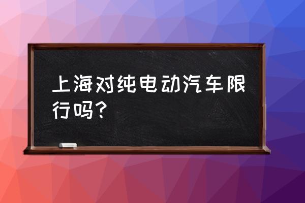 外省新能源汽车在上海限行吗 上海对纯电动汽车限行吗？