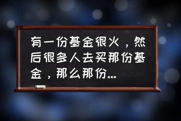 大家都在买的基金好不好 有一份基金很火，然后很多人去买那份基金，那么那份基金会涨吗？