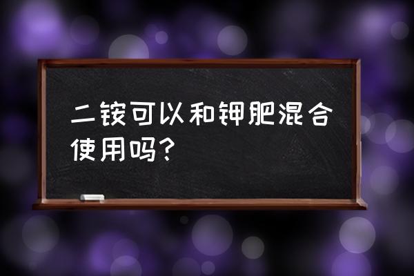 二铵钾肥钙肥能在一起食用吗 二铵可以和钾肥混合使用吗？