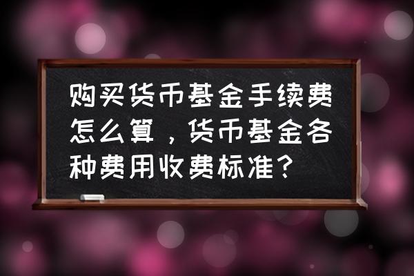 购买货币基金有手续费吗 购买货币基金手续费怎么算，货币基金各种费用收费标准？