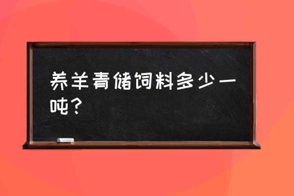 肉羊饲料大概多少钱 养羊青储饲料多少一吨？