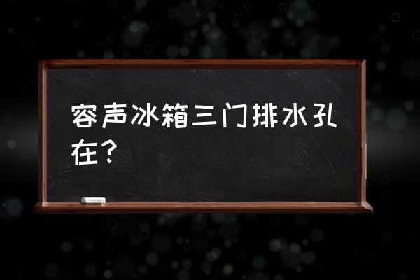 冰箱接水槽在哪里 容声冰箱三门排水孔在？