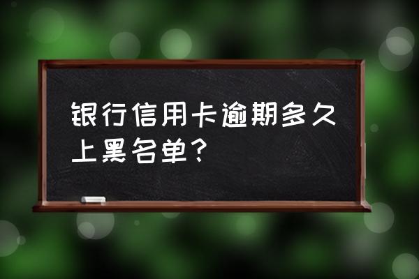 信用卡逾期几次算黑名单 银行信用卡逾期多久上黑名单？