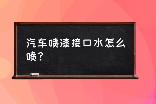 喷漆接口水怎么使用方法 汽车喷漆接口水怎么喷？