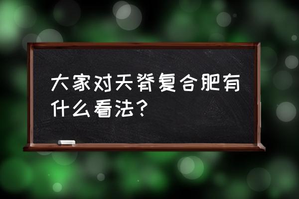 天脊复合肥水溶性怎么样 大家对天脊复合肥有什么看法？