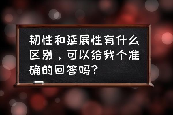 木材韧性好是什么意思 韧性和延展性有什么区别，可以给我个准确的回答吗？