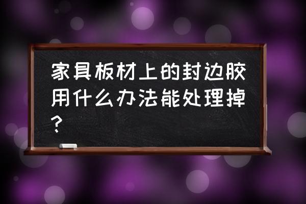 板材复合板上的胶怎么去除 家具板材上的封边胶用什么办法能处理掉？