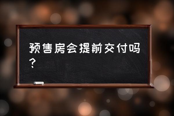 绍兴曲屯家苑什么时候可以交房 预售房会提前交付吗？