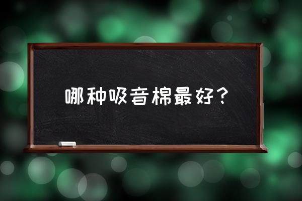 吸音海绵哪种好 哪种吸音棉最好？