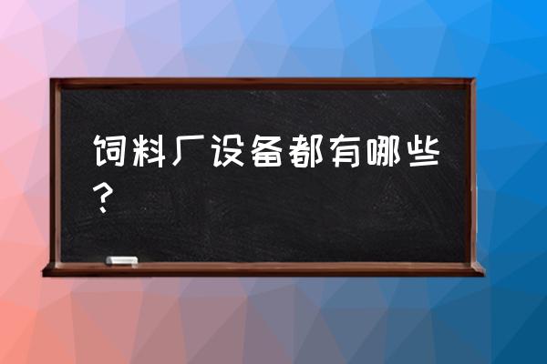 鸭饲料生产机器哪有 饲料厂设备都有哪些？