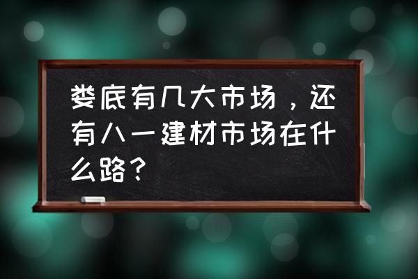 娄底几个建材市场 娄底有几大市场，还有八一建材市场在什么路？