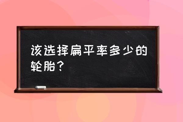 如何选择轮胎扁平比 该选择扁平率多少的轮胎？