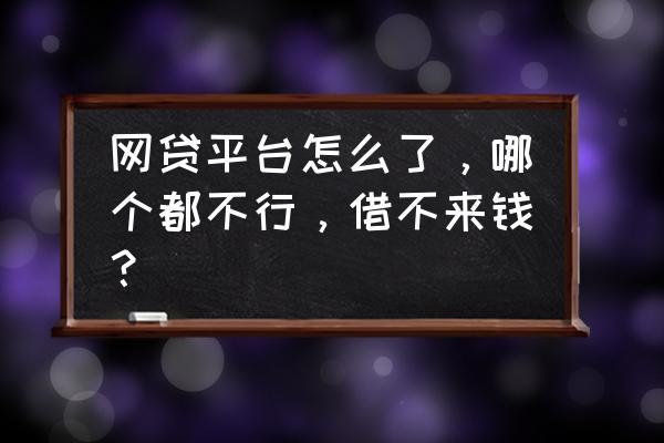 最近网贷为什么都不下款 网贷平台怎么了，哪个都不行，借不来钱？