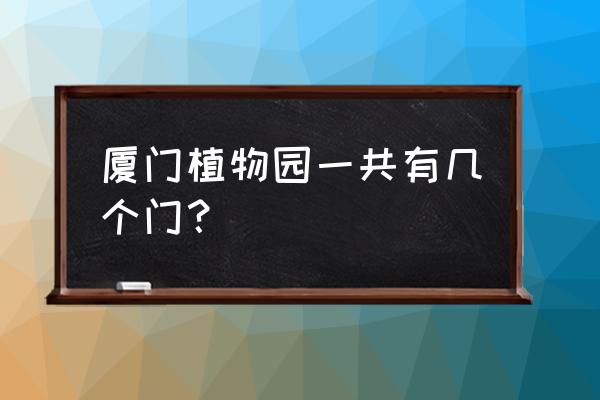 厦大哪个门去植物园 厦门植物园一共有几个门？