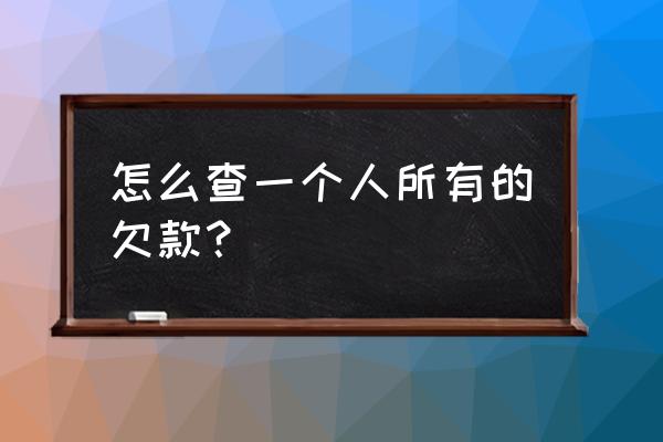 信用贷款后线能查到客户负债吗 怎么查一个人所有的欠款？