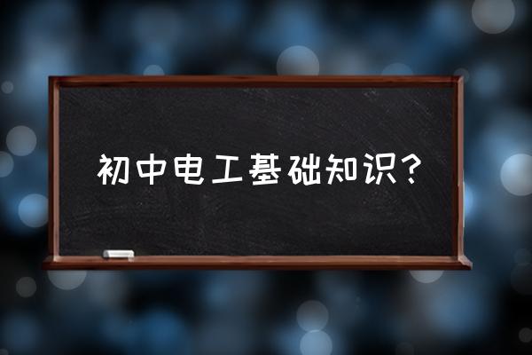 初级电工需要掌握哪些知识 初中电工基础知识？