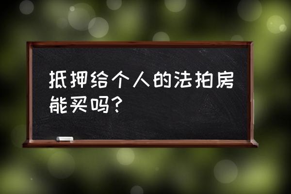 有抵押的法拍房能买吗 抵押给个人的法拍房能买吗？