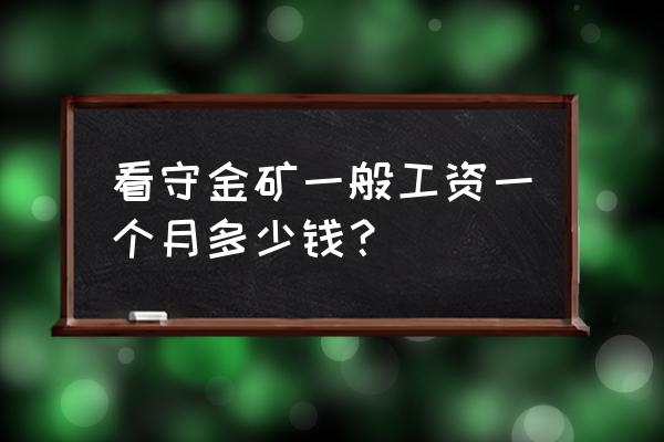 黑河三道湾金矿招工吗 看守金矿一般工资一个月多少钱？