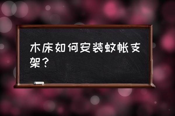 怎样安装大床的支架 木床如何安装蚊帐支架？