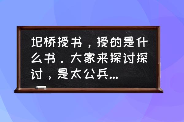 黄石公给张良的是本什么书 圯桥授书，授的是什么书。大家来探讨探讨，是太公兵法，还是素书，还是奇门遁甲？