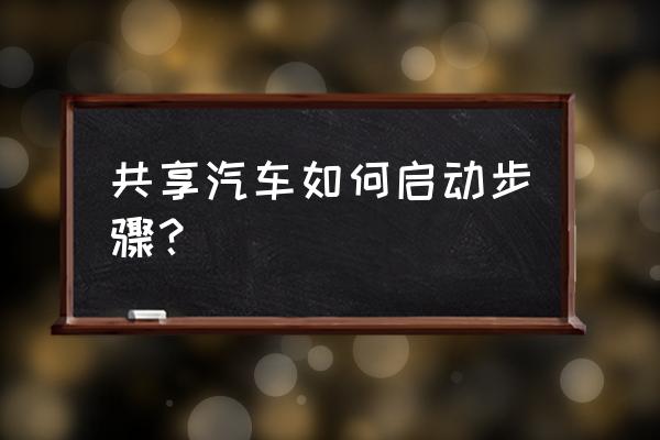 永安行共享汽车如何启动 共享汽车如何启动步骤？