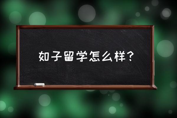 临沧市南京如子留学价格多少 如子留学怎么样？