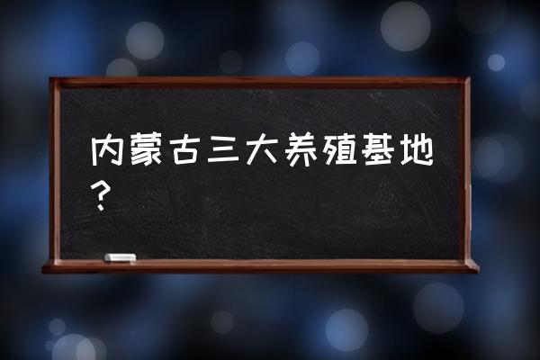 内蒙古有养猪场吗 内蒙古三大养殖基地？