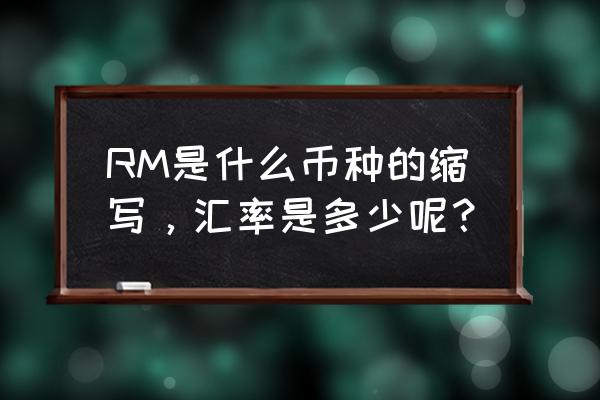 1750rm是多少钱人民币 RM是什么币种的缩写，汇率是多少呢？