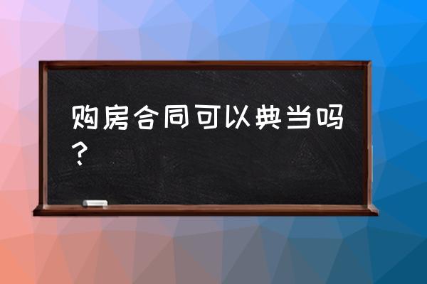 什么东西不能典当 购房合同可以典当吗？