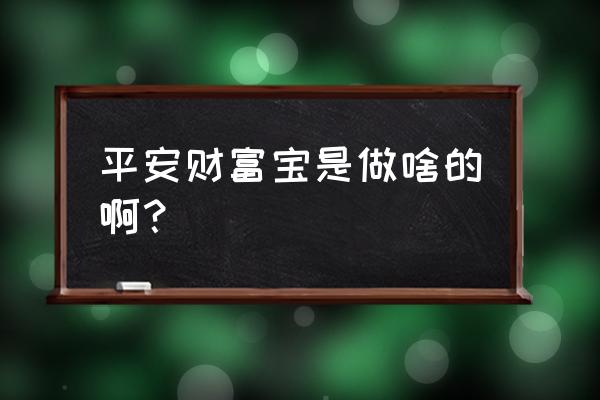 平安财富宝余额怎么查 平安财富宝是做啥的啊？