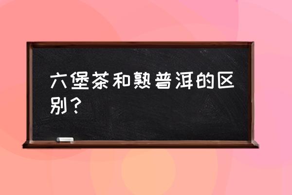 六堡茶喝着是不是像普洱 六堡茶和熟普洱的区别？