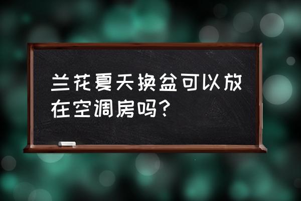 兰花夏天能放空调间吗 兰花夏天换盆可以放在空调房吗？