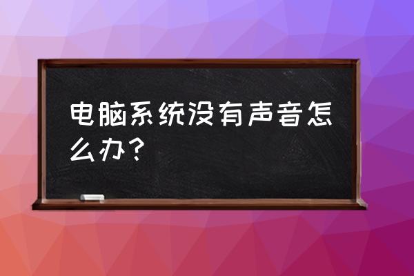 电脑没声音该怎么解决 电脑系统没有声音怎么办？