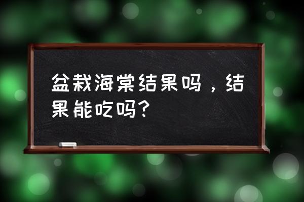 海棠花果实可以吃吗楼 盆栽海棠结果吗，结果能吃吗？